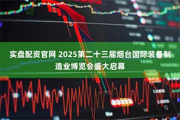 实盘配资官网 2025第二十三届烟台国际装备制造业博览会盛大启幕